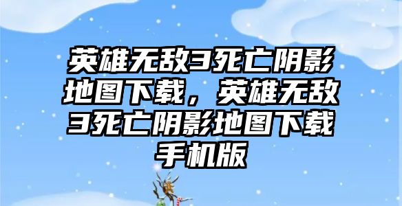 英雄無敵3死亡陰影地圖下載，英雄無敵3死亡陰影地圖下載手機版