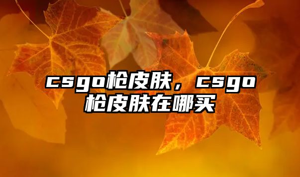 csgo槍皮膚，csgo槍皮膚在哪買