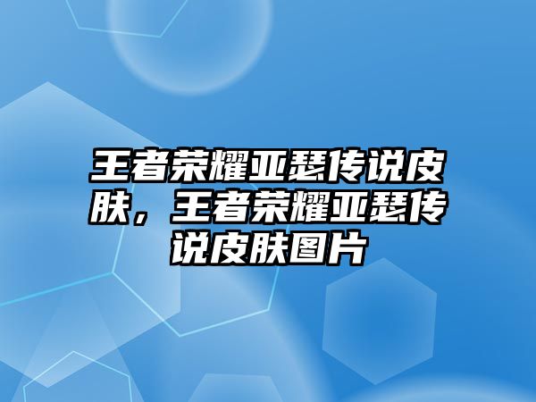 王者榮耀亞瑟傳說皮膚，王者榮耀亞瑟傳說皮膚圖片