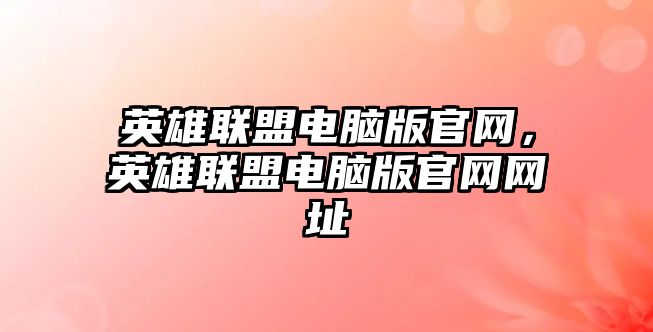 英雄聯盟電腦版官網，英雄聯盟電腦版官網網址