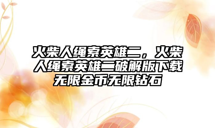 火柴人繩索英雄二，火柴人繩索英雄二破解版下載無限金幣無限鉆石