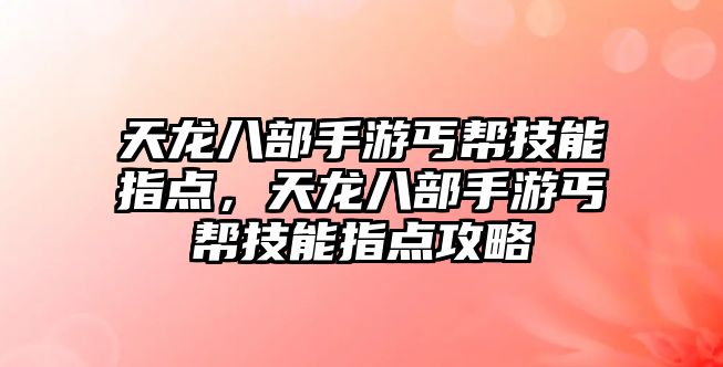 天龍八部手游丐幫技能指點，天龍八部手游丐幫技能指點攻略