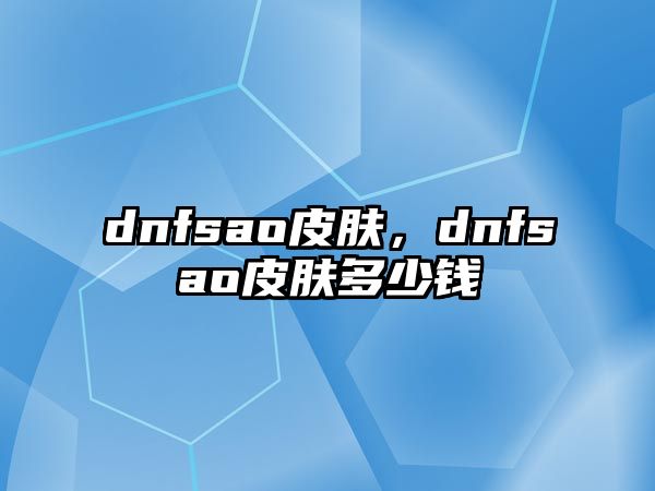 dnfsao皮膚，dnfsao皮膚多少錢