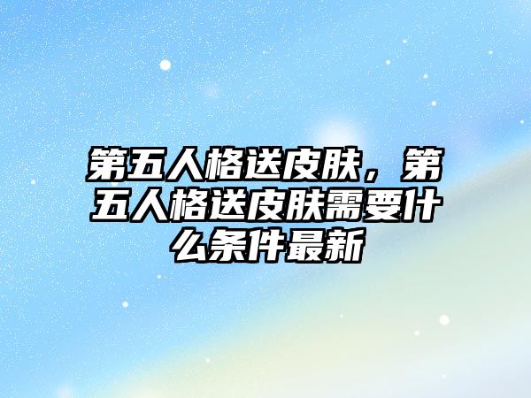 第五人格送皮膚，第五人格送皮膚需要什么條件最新