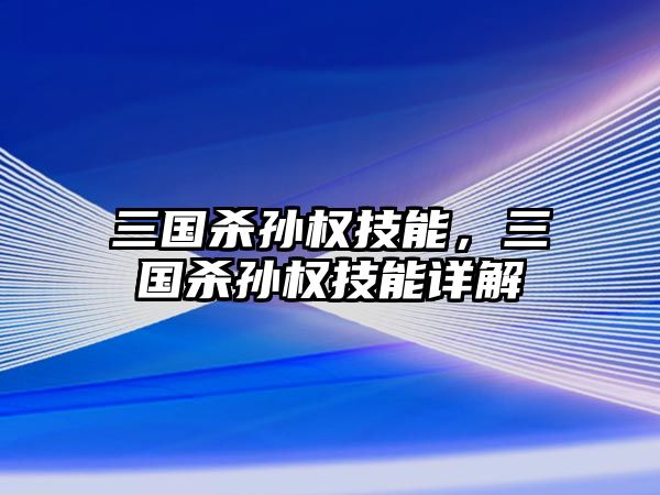 三國(guó)殺孫權(quán)技能，三國(guó)殺孫權(quán)技能詳解