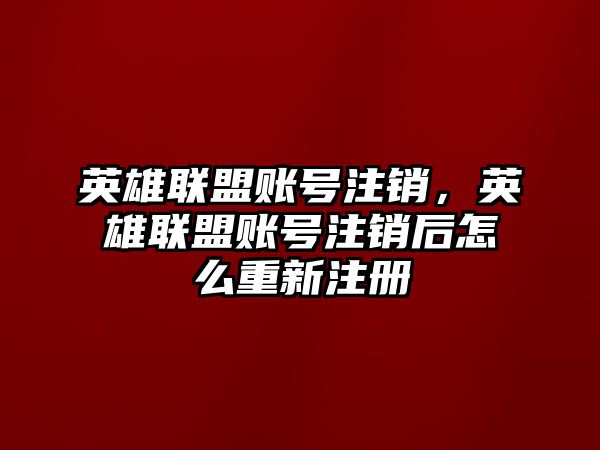 英雄聯盟賬號注銷，英雄聯盟賬號注銷后怎么重新注冊