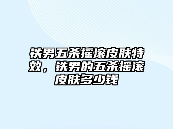 鐵男五殺搖滾皮膚特效，鐵男的五殺搖滾皮膚多少錢