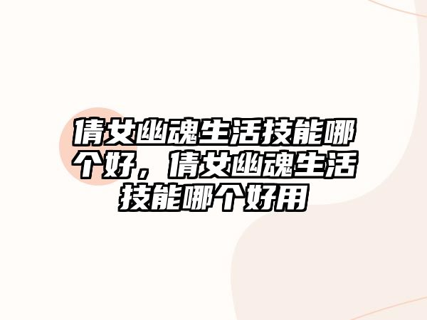 倩女幽魂生活技能哪個好，倩女幽魂生活技能哪個好用