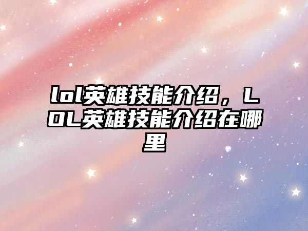 lol英雄技能介紹，LOL英雄技能介紹在哪里