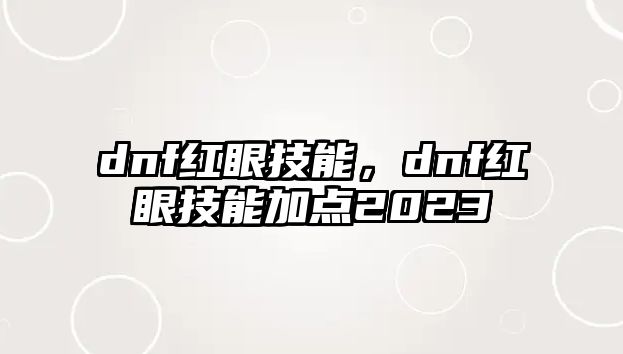 dnf紅眼技能，dnf紅眼技能加點2023