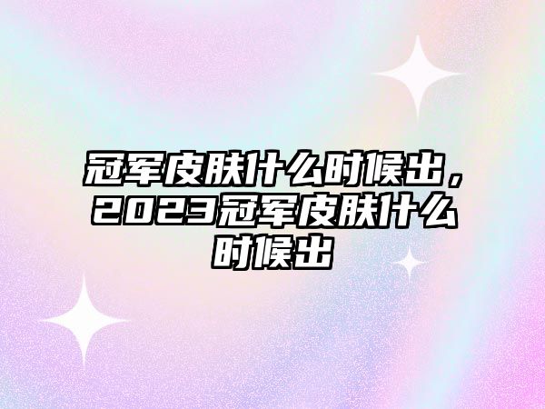 冠軍皮膚什么時候出，2023冠軍皮膚什么時候出