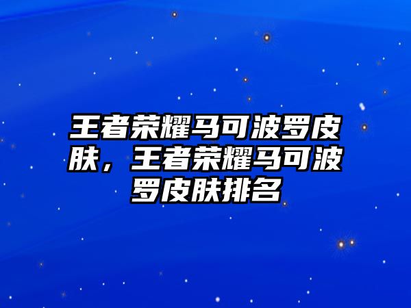 王者榮耀馬可波羅皮膚，王者榮耀馬可波羅皮膚排名