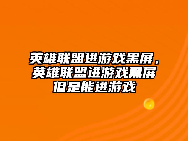 英雄聯盟進游戲黑屏，英雄聯盟進游戲黑屏但是能進游戲