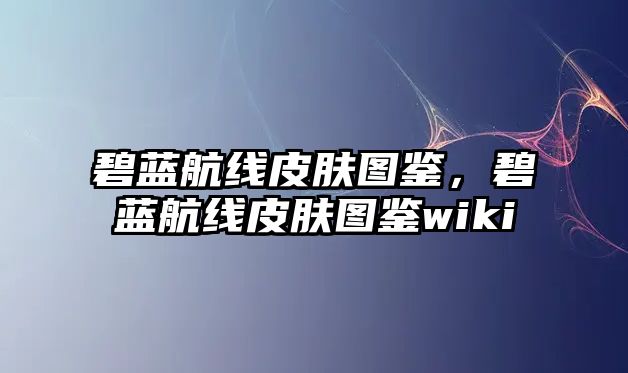 碧藍航線皮膚圖鑒，碧藍航線皮膚圖鑒wiki