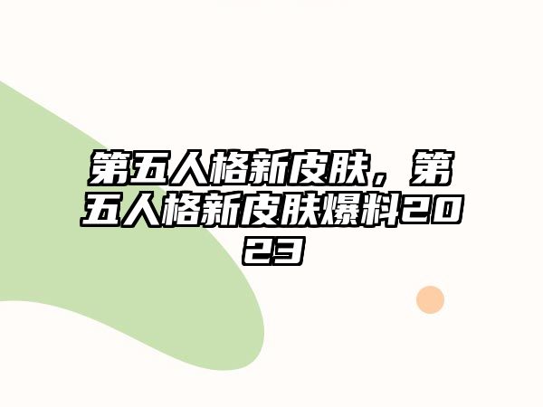 第五人格新皮膚，第五人格新皮膚爆料2023