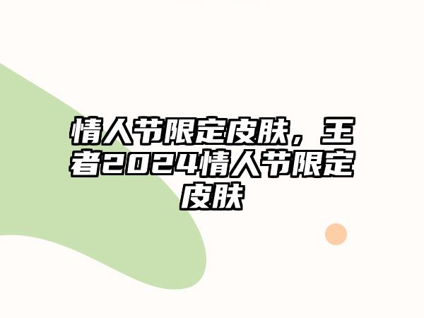 情人節限定皮膚，王者2024情人節限定皮膚