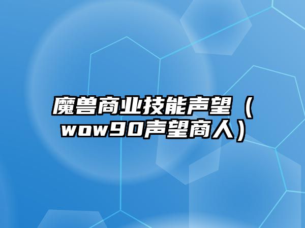 魔獸商業技能聲望（wow90聲望商人）