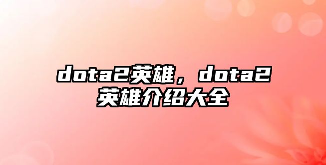 dota2英雄，dota2英雄介紹大全