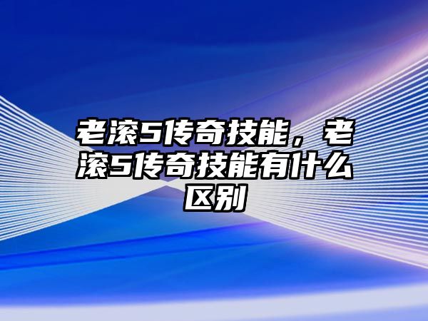 老滾5傳奇技能，老滾5傳奇技能有什么區(qū)別