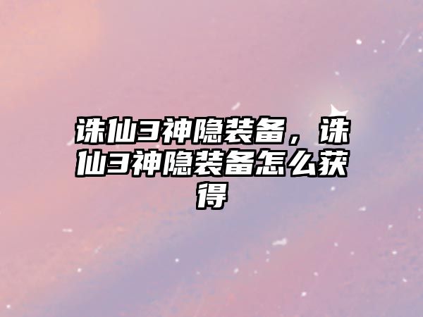 誅仙3神隱裝備，誅仙3神隱裝備怎么獲得