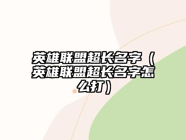 英雄聯(lián)盟超長(zhǎng)名字（英雄聯(lián)盟超長(zhǎng)名字怎么打）