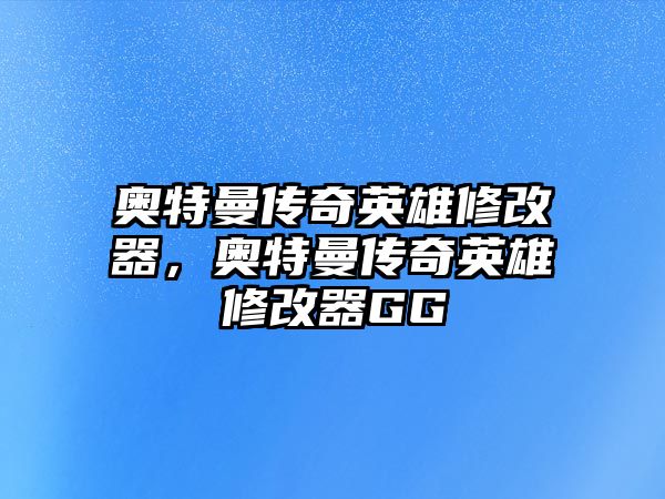 奧特曼傳奇英雄修改器，奧特曼傳奇英雄修改器GG