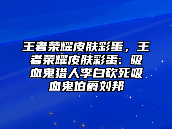 王者榮耀皮膚彩蛋，王者榮耀皮膚彩蛋: 吸血鬼獵人李白砍死吸血鬼伯爵劉邦