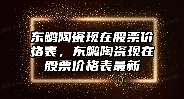 東鵬陶瓷現在股票價格表，東鵬陶瓷現在股票價格表最新