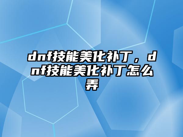 dnf技能美化補丁，dnf技能美化補丁怎么弄