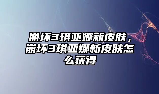 崩壞3琪亞娜新皮膚，崩壞3琪亞娜新皮膚怎么獲得