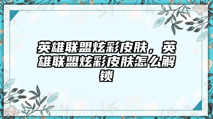 英雄聯盟炫彩皮膚，英雄聯盟炫彩皮膚怎么解鎖