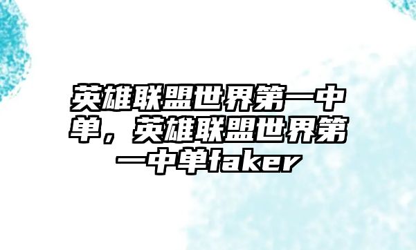 英雄聯盟世界第一中單，英雄聯盟世界第一中單faker