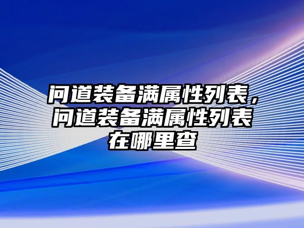 問道裝備滿屬性列表，問道裝備滿屬性列表在哪里查