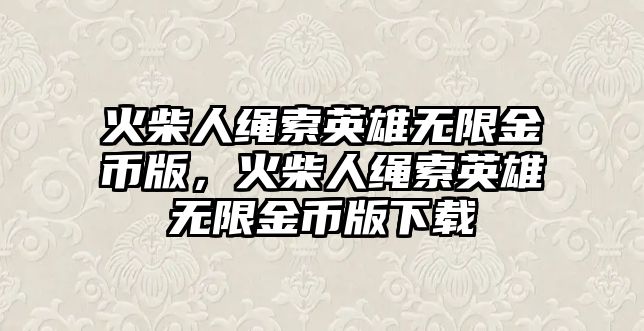 火柴人繩索英雄無限金幣版，火柴人繩索英雄無限金幣版下載