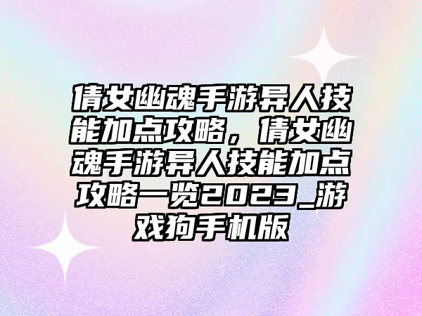 倩女幽魂手游異人技能加點攻略，倩女幽魂手游異人技能加點攻略一覽2023_游戲狗手機版