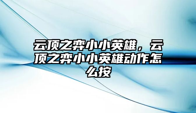 云頂之弈小小英雄，云頂之弈小小英雄動作怎么按