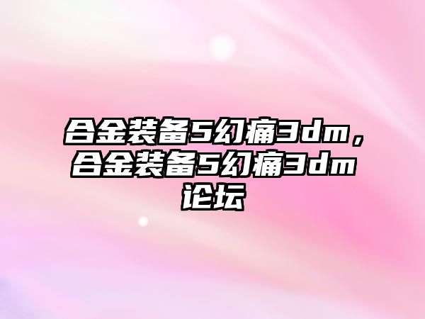 合金裝備5幻痛3dm，合金裝備5幻痛3dm論壇