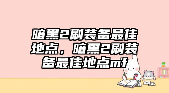 暗黑2刷裝備最佳地點(diǎn)，暗黑2刷裝備最佳地點(diǎn)mf