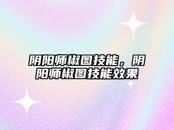 陰陽師椒圖技能，陰陽師椒圖技能效果