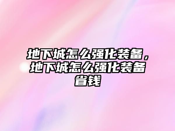 地下城怎么強化裝備，地下城怎么強化裝備省錢