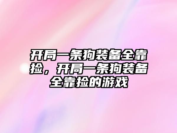 開局一條狗裝備全靠撿，開局一條狗裝備全靠撿的游戲