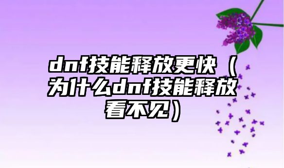 dnf技能釋放更快（為什么dnf技能釋放看不見）