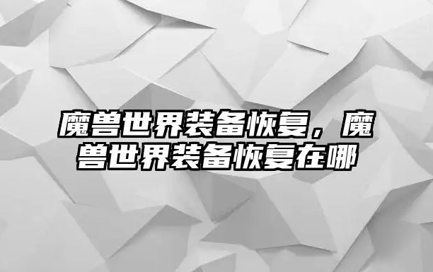 魔獸世界裝備恢復，魔獸世界裝備恢復在哪