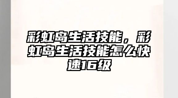 彩虹島生活技能，彩虹島生活技能怎么快速16級(jí)