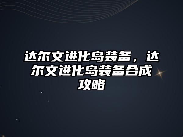 達爾文進化島裝備，達爾文進化島裝備合成攻略