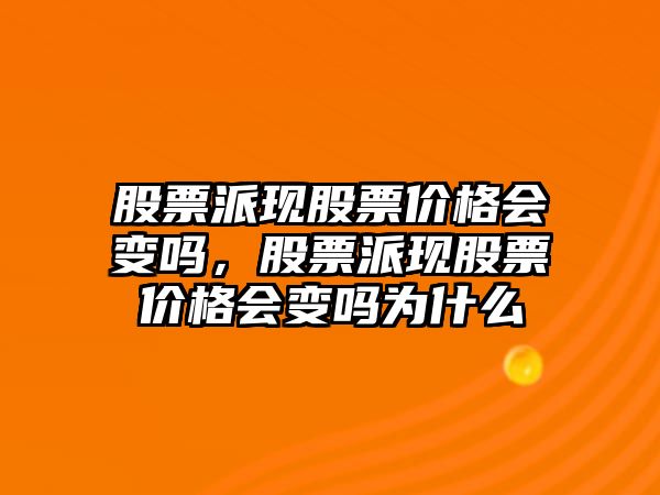 股票派現(xiàn)股票價格會變嗎，股票派現(xiàn)股票價格會變嗎為什么