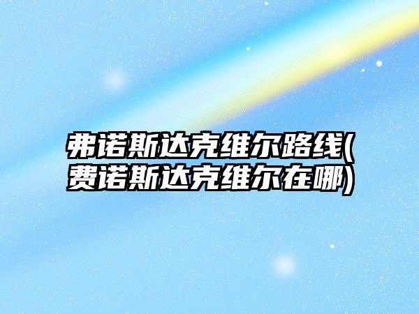 弗諾斯達克維爾路線(費諾斯達克維爾在哪)