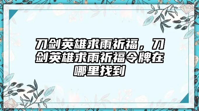 刀劍英雄求雨祈福，刀劍英雄求雨祈福令牌在哪里找到