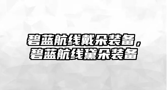 碧藍(lán)航線戴朵裝備，碧藍(lán)航線黛朵裝備