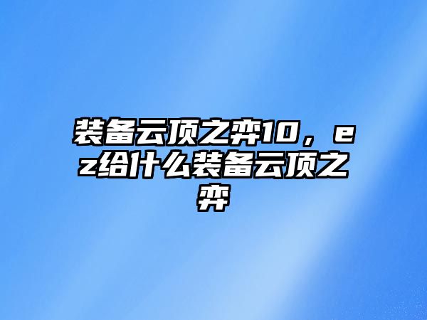 裝備云頂之弈10，ez給什么裝備云頂之弈